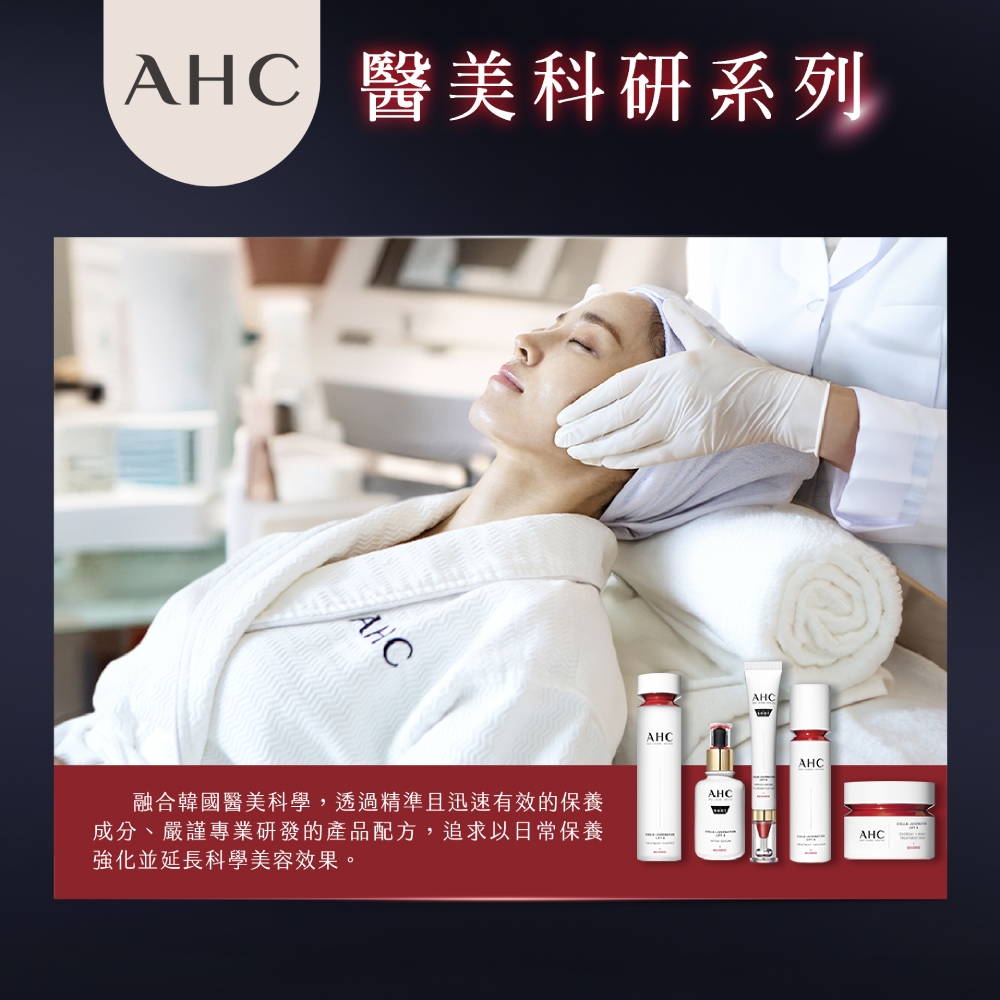 AHC 医美科研系列 融合韩国医美科学,透过精准且迅速有效的保养 成分、严谨专业研发的产品配方,追求以日常保养 强化并延长科学美容效果。 